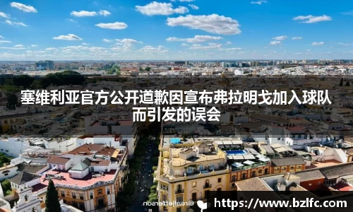 塞维利亚官方公开道歉因宣布弗拉明戈加入球队而引发的误会