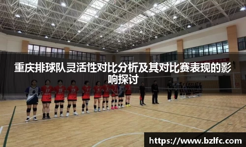 重庆排球队灵活性对比分析及其对比赛表现的影响探讨
