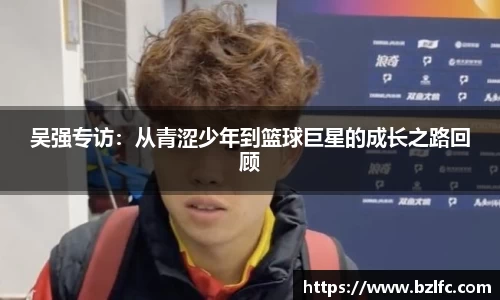 吴强专访：从青涩少年到篮球巨星的成长之路回顾