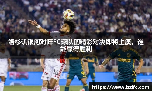 洛杉矶银河对阵FC球队的精彩对决即将上演，谁能赢得胜利